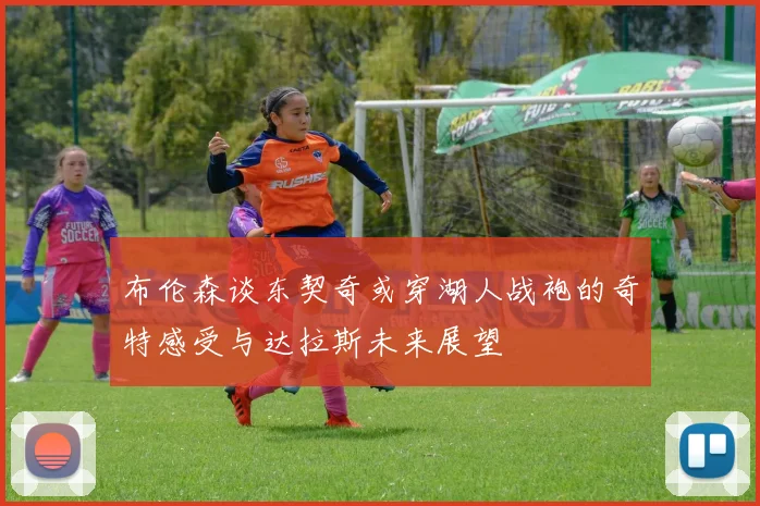布伦森谈东契奇或穿湖人战袍的奇特感受与达拉斯未来展望