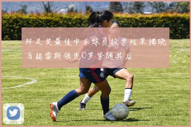 环足奖最佳中东球员投票结果揭晓马赫雷斯领先C罗紧随其后