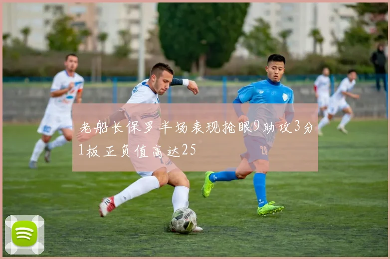 老船长保罗半场表现抢眼9助攻3分1板正负值高达25