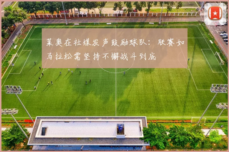 莱奥在社媒发声鼓励球队：联赛如马拉松需坚持不懈战斗到底