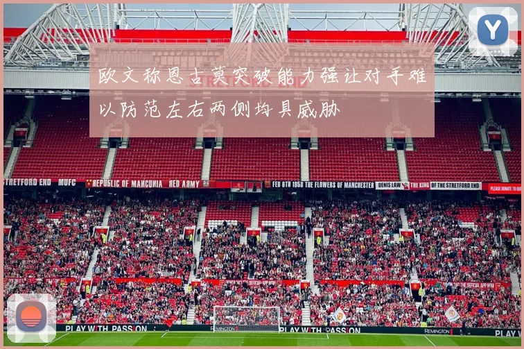 欧文称恩古莫突破能力强让对手难以防范左右两侧均具威胁