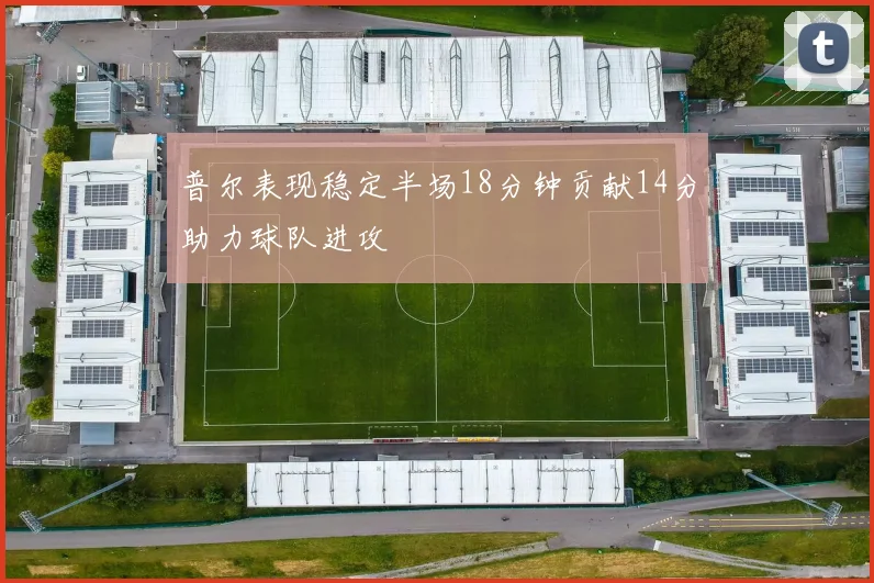普尔表现稳定半场18分钟贡献14分助力球队进攻